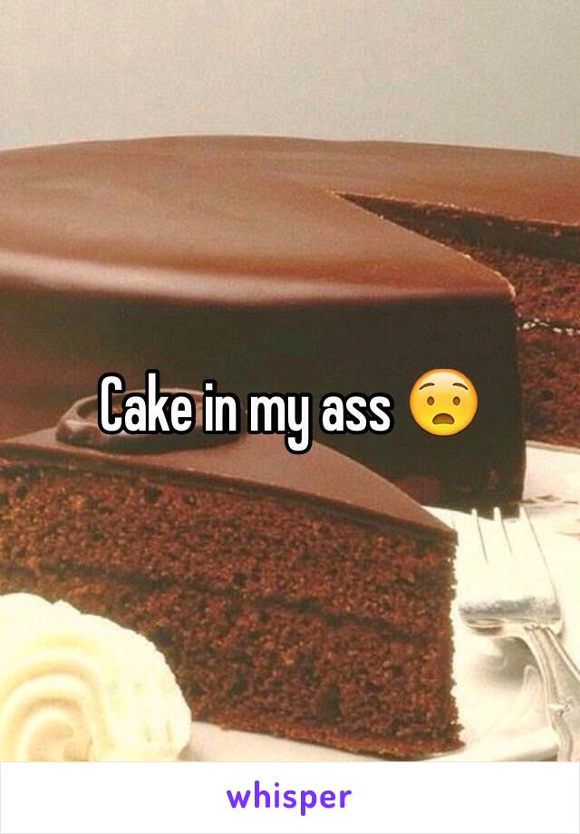 Cake in my ass 😧