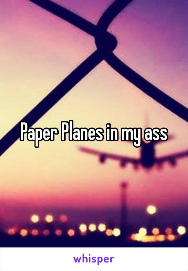 Paper Planes in my ass