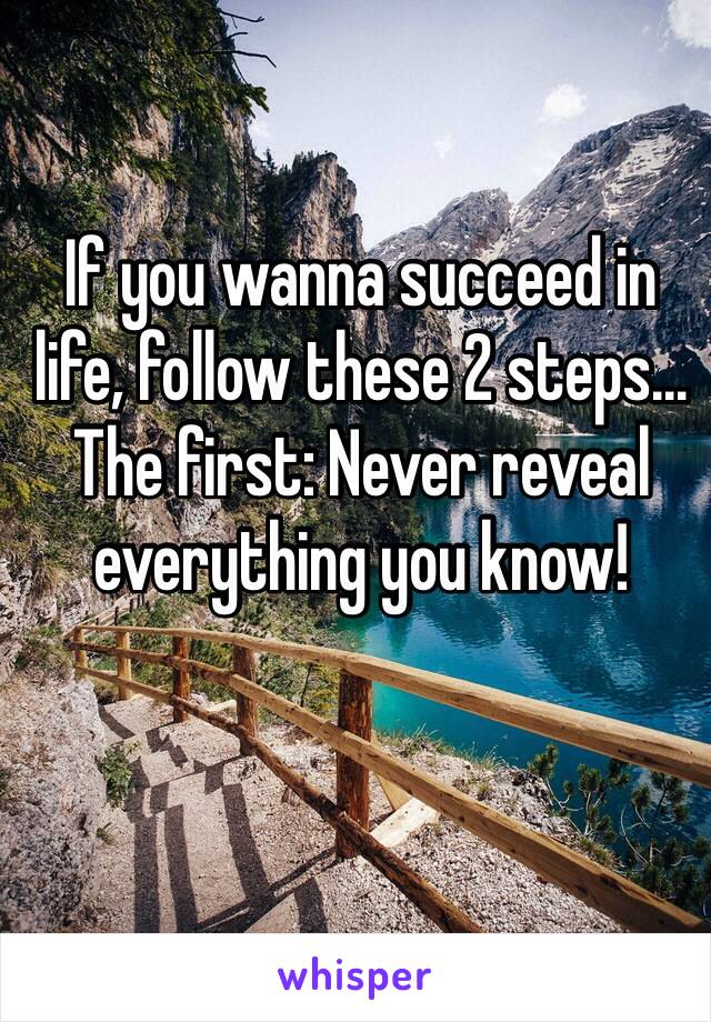 If you wanna succeed in life, follow these 2 steps...
The first: Never reveal everything you know!