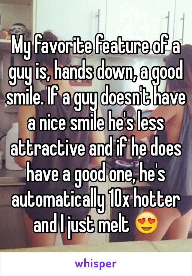 My favorite feature of a guy is, hands down, a good smile. If a guy doesn't have a nice smile he's less attractive and if he does have a good one, he's automatically 10x hotter and I just melt 😍