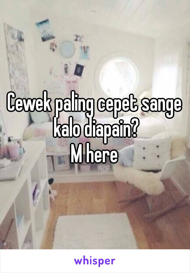 Cewek paling cepet sange kalo diapain?
M here