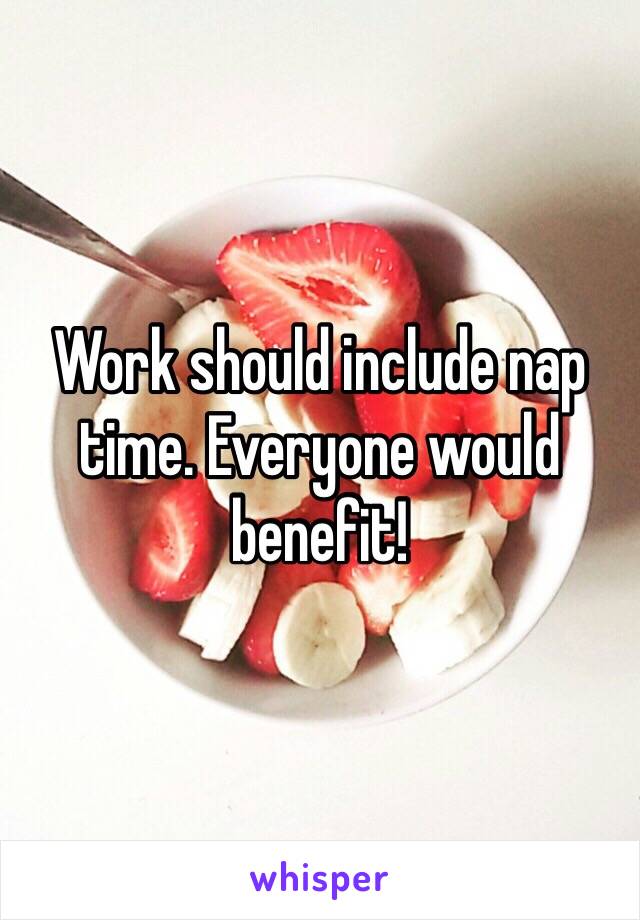 Work should include nap time. Everyone would benefit! 