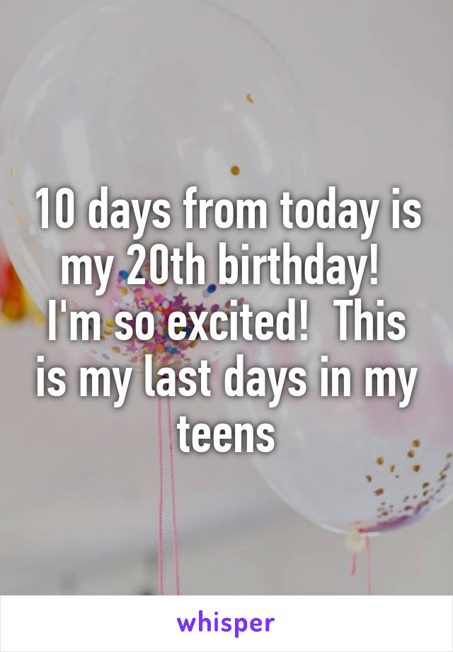 10 days from today is my 20th birthday!  I'm so excited!  This is my last days in my teens