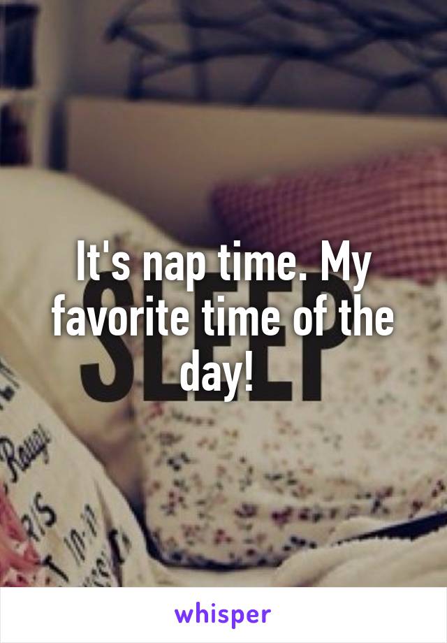 It's nap time. My favorite time of the day! 