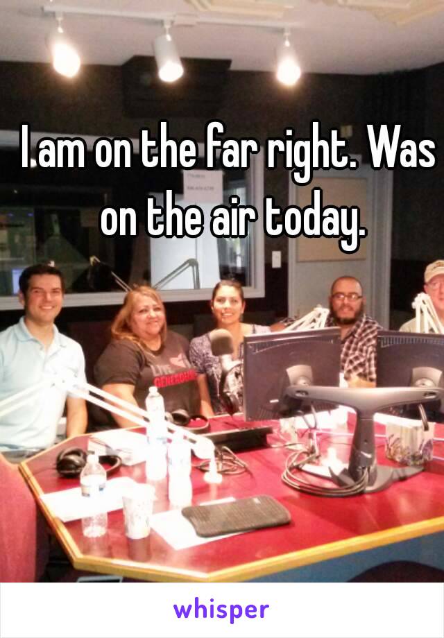 I am on the far right. Was on the air today.