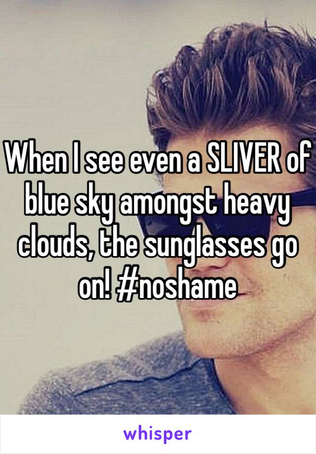 When I see even a SLIVER of blue sky amongst heavy clouds, the sunglasses go on! #noshame 