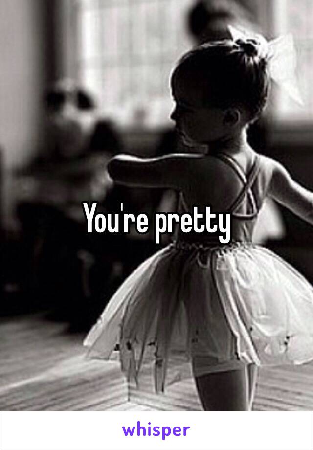 You're pretty