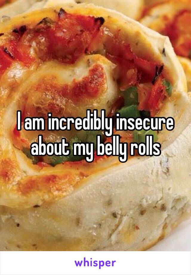 I am incredibly insecure about my belly rolls 