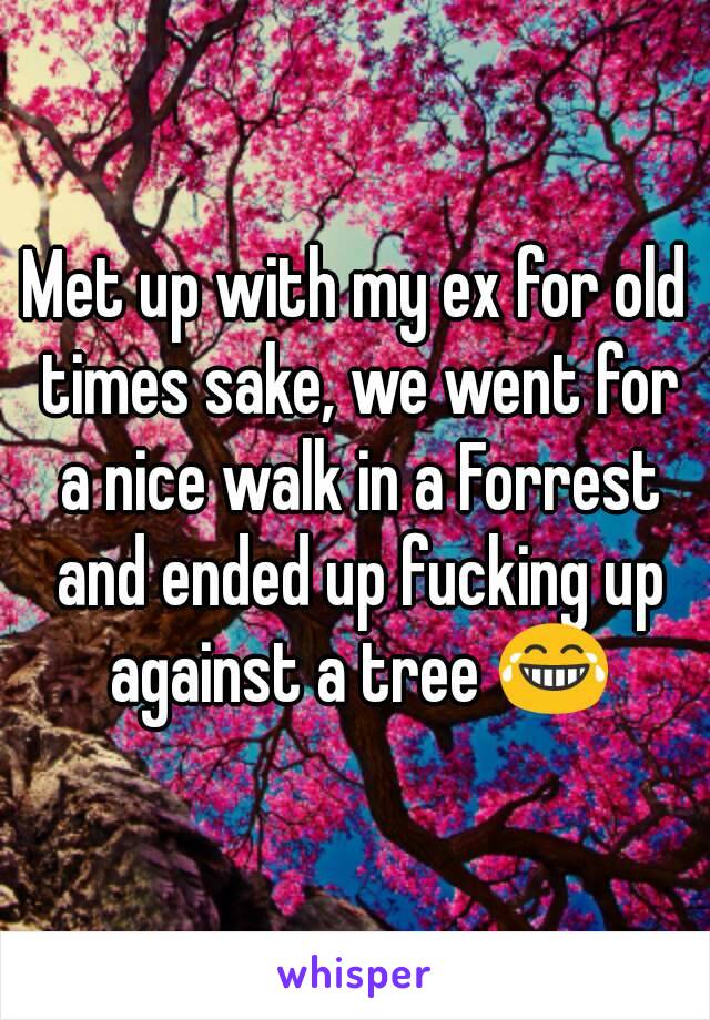 Met up with my ex for old times sake, we went for a nice walk in a Forrest and ended up fucking up against a tree 😂