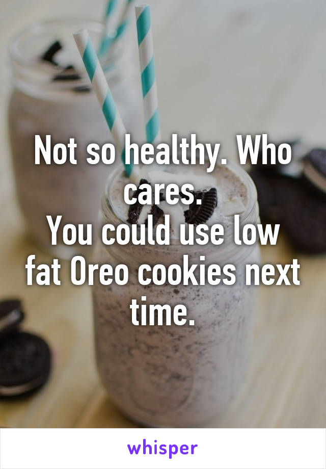 Not so healthy. Who cares.
You could use low fat Oreo cookies next time.