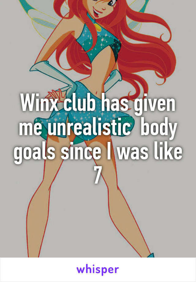 Winx club has given me unrealistic  body goals since I was like 7