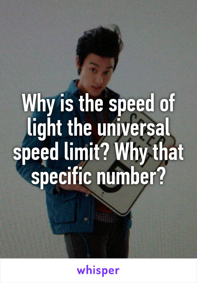 Why is the speed of light the universal speed limit? Why that specific number?