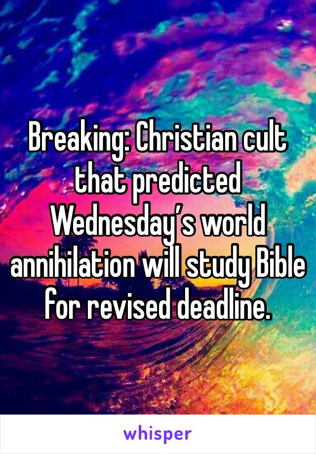 Breaking: Christian cult that predicted Wednesday’s world annihilation will study Bible for revised deadline. 