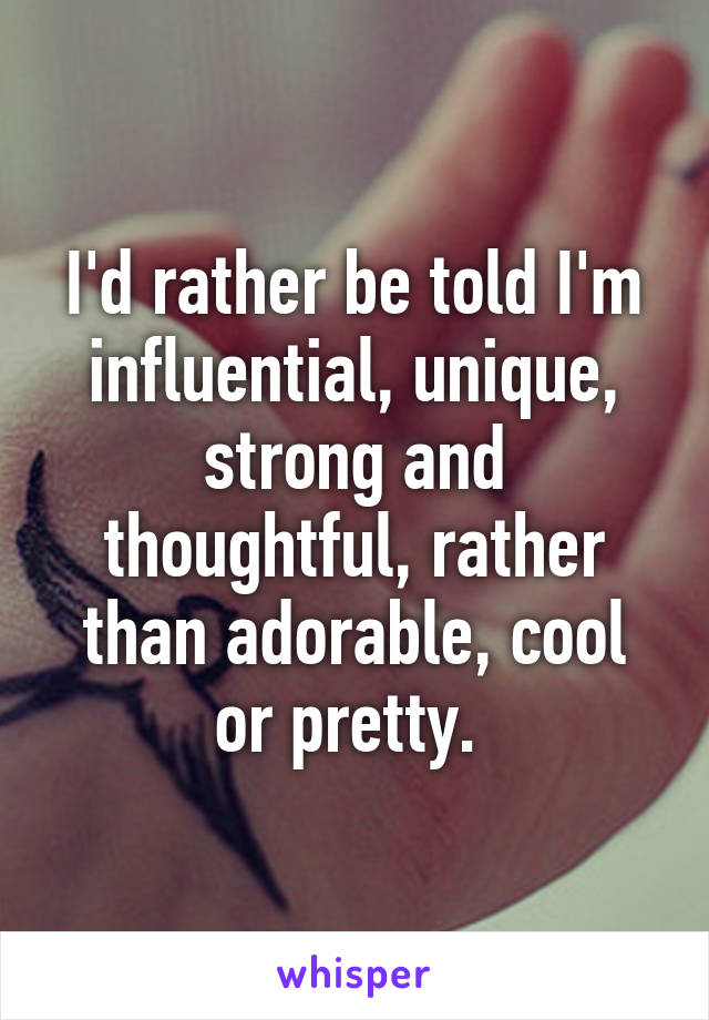 I'd rather be told I'm influential, unique, strong and thoughtful, rather than adorable, cool or pretty. 