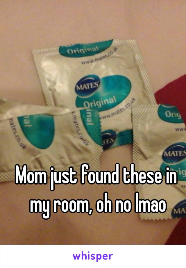 Mom just found these in my room, oh no lmao