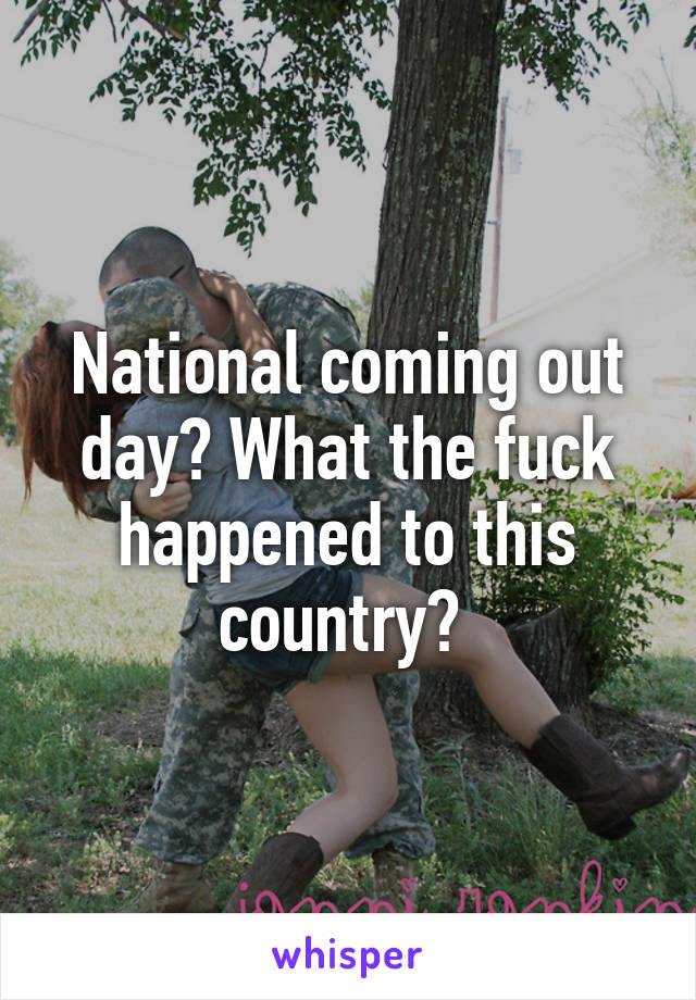 National coming out day? What the fuck happened to this country? 