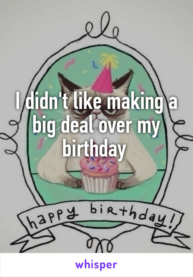 I didn't like making a big deal over my birthday 
