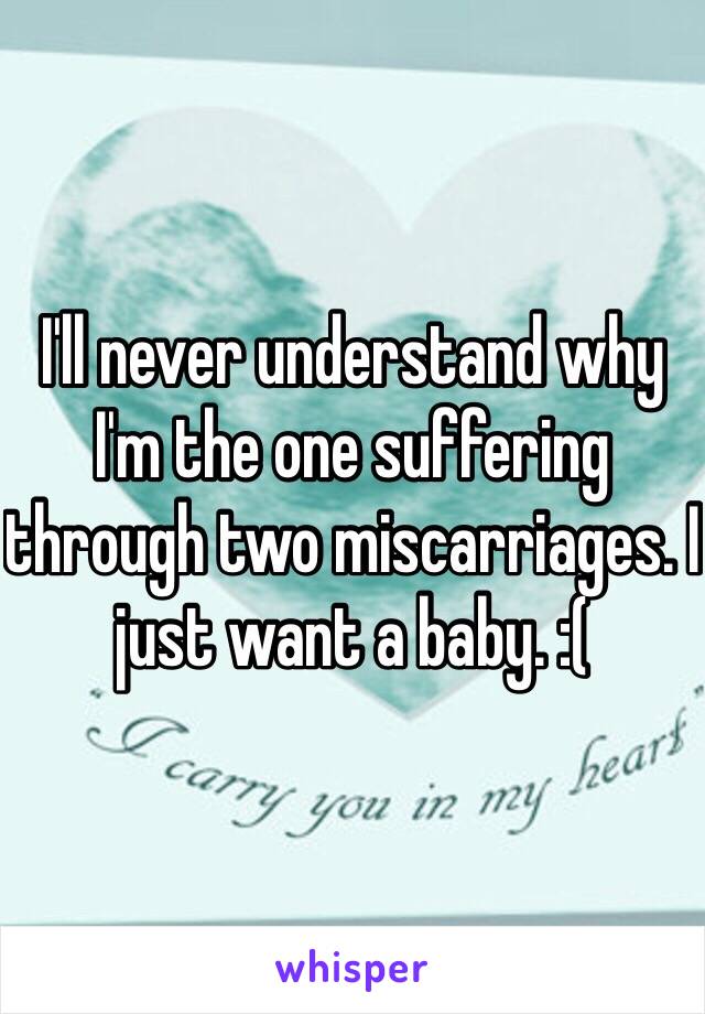 I'll never understand why I'm the one suffering through two miscarriages. I just want a baby. :( 