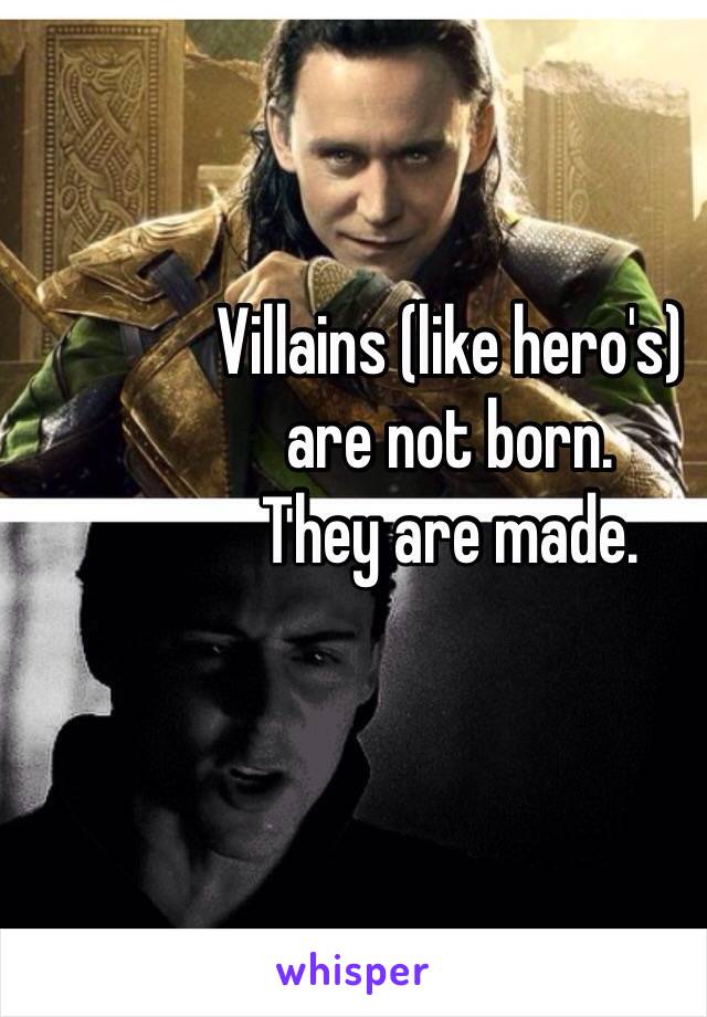 Villains (like hero's)
are not born.
They are made.