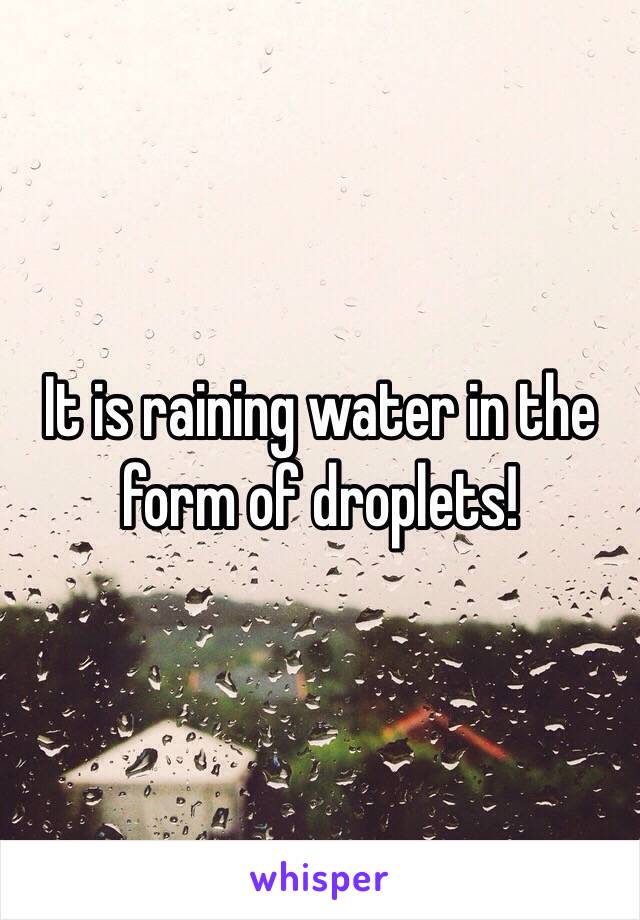 It is raining water in the form of droplets!