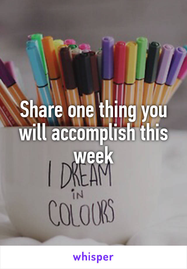 Share one thing you will accomplish this week