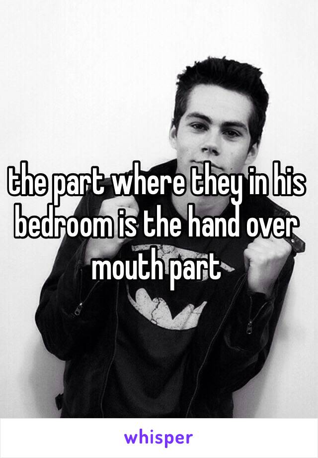 the part where they in his bedroom is the hand over mouth part 