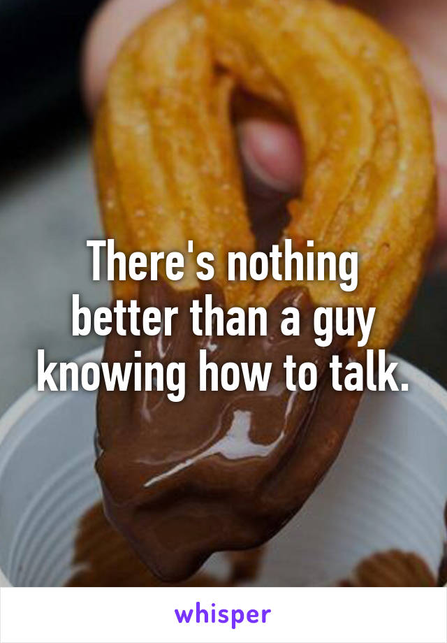 There's nothing better than a guy knowing how to talk.