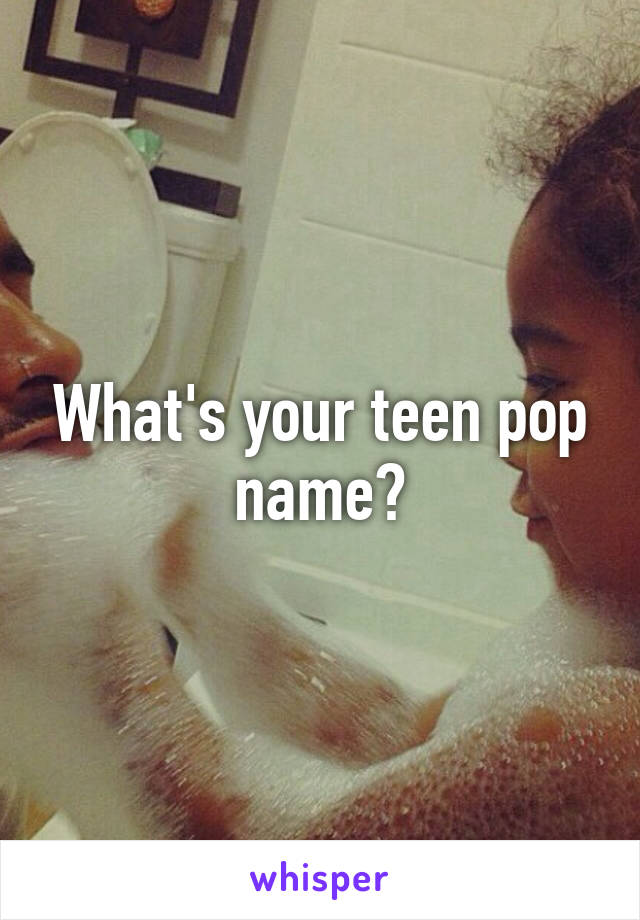 What's your teen pop name?