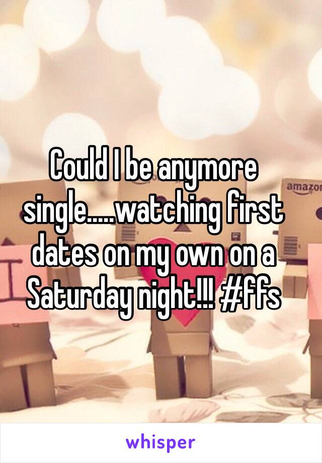 Could I be anymore single.....watching first dates on my own on a Saturday night!!! #ffs