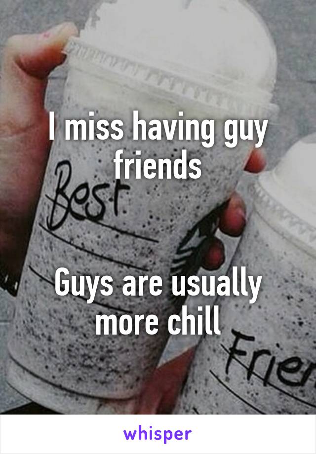 I miss having guy friends


Guys are usually more chill