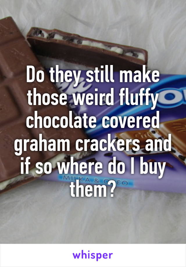 Do they still make those weird fluffy chocolate covered graham crackers and if so where do I buy them?