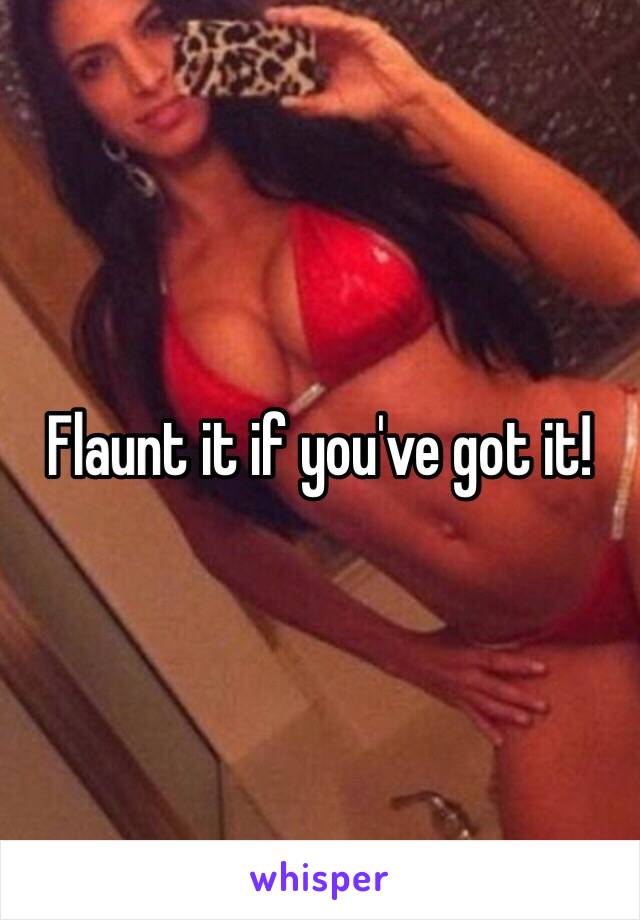 Flaunt it if you've got it!