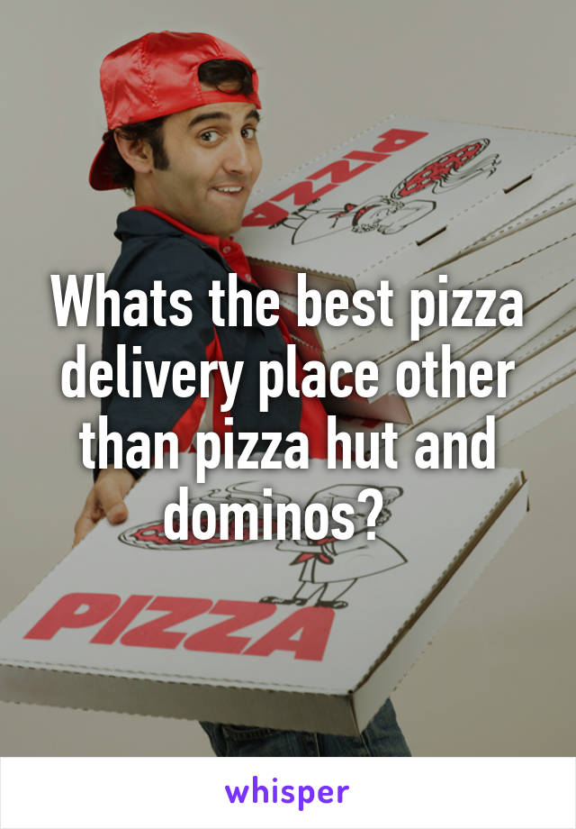 Whats the best pizza delivery place other than pizza hut and dominos?  