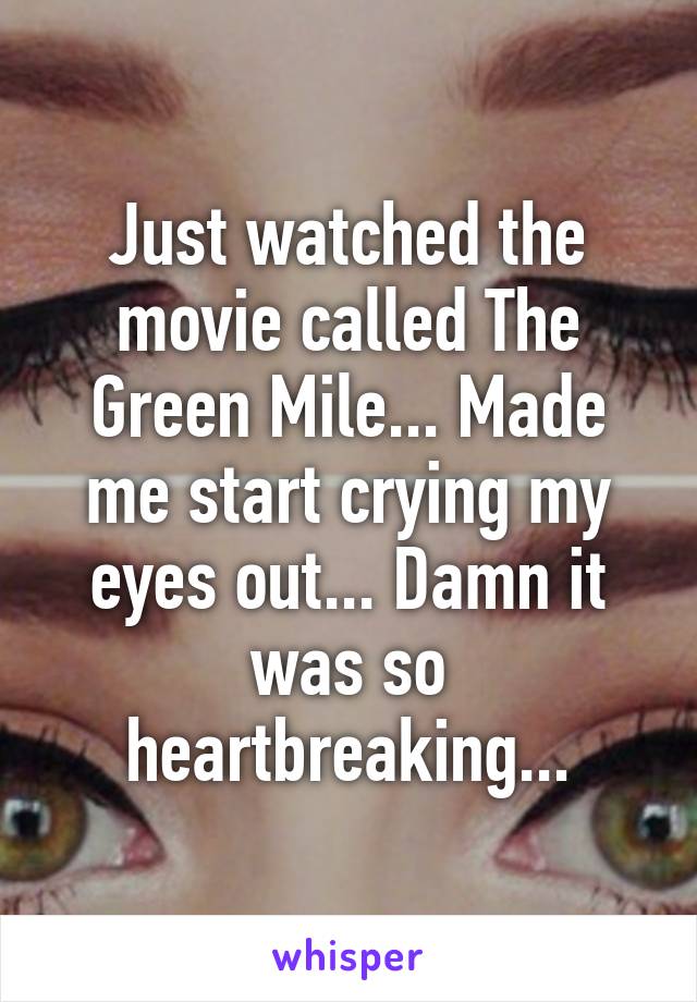 Just watched the movie called The Green Mile... Made me start crying my eyes out... Damn it was so heartbreaking...