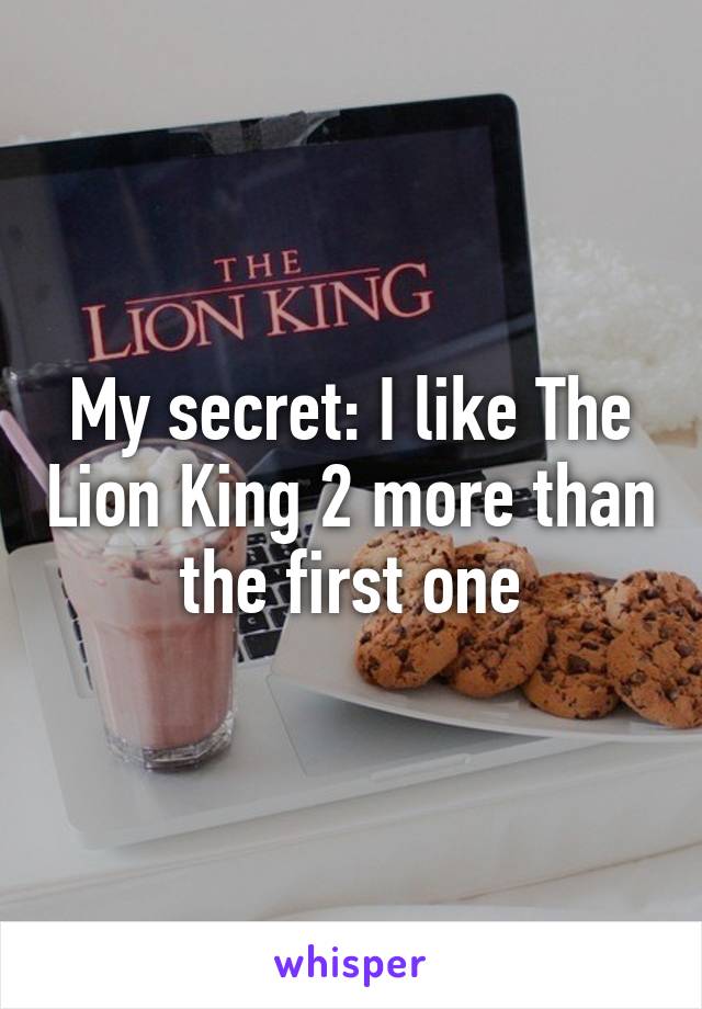 My secret: I like The Lion King 2 more than the first one