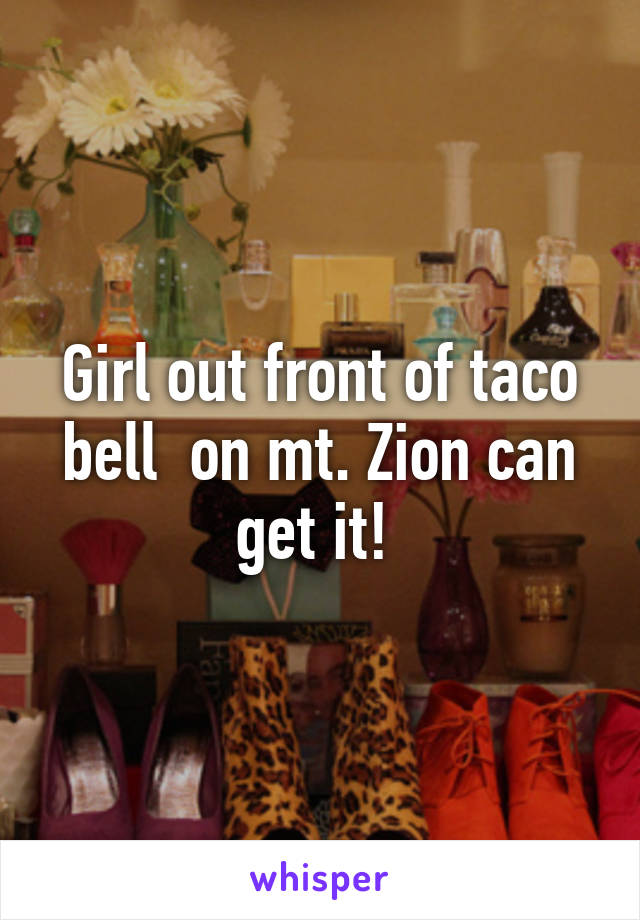 Girl out front of taco bell  on mt. Zion can get it! 