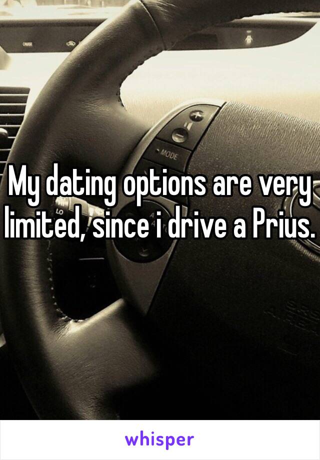 My dating options are very limited, since i drive a Prius.