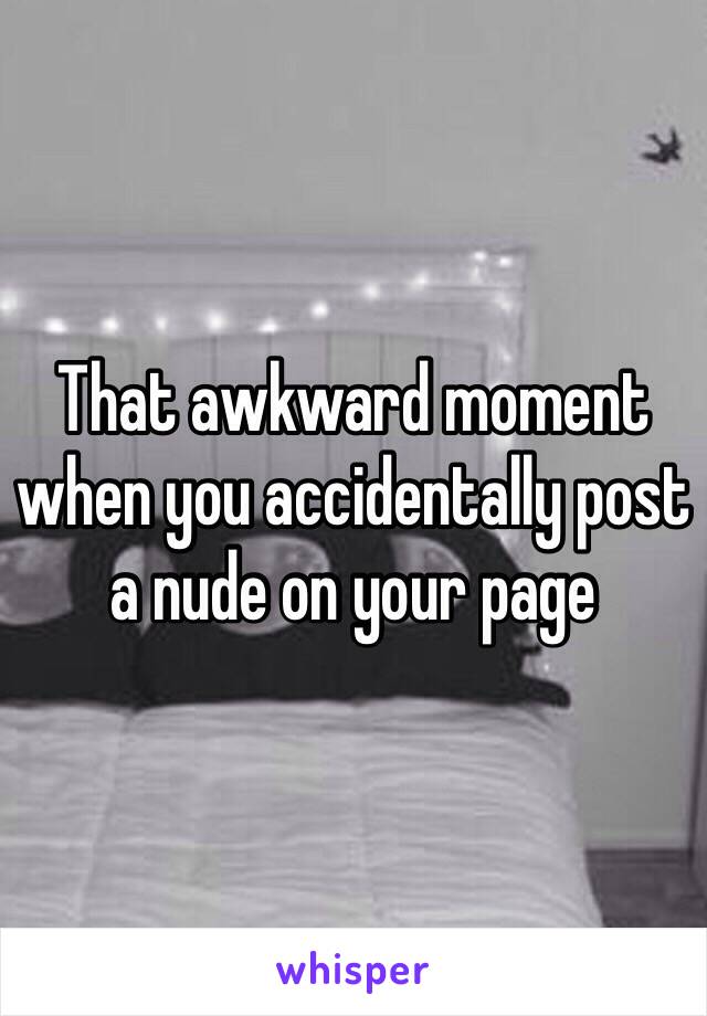 That awkward moment when you accidentally post a nude on your page 