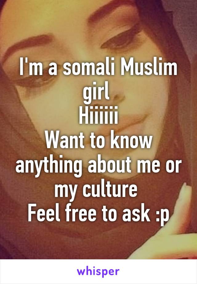 I'm a somali Muslim girl 
Hiiiiii
Want to know anything about me or my culture 
Feel free to ask :p