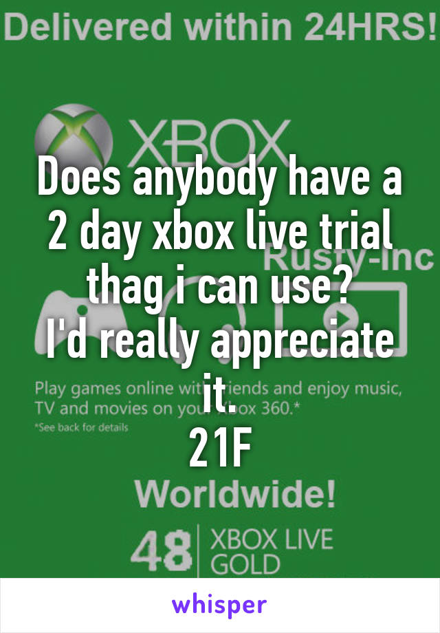 Does anybody have a 2 day xbox live trial thag i can use?
I'd really appreciate it.
21F