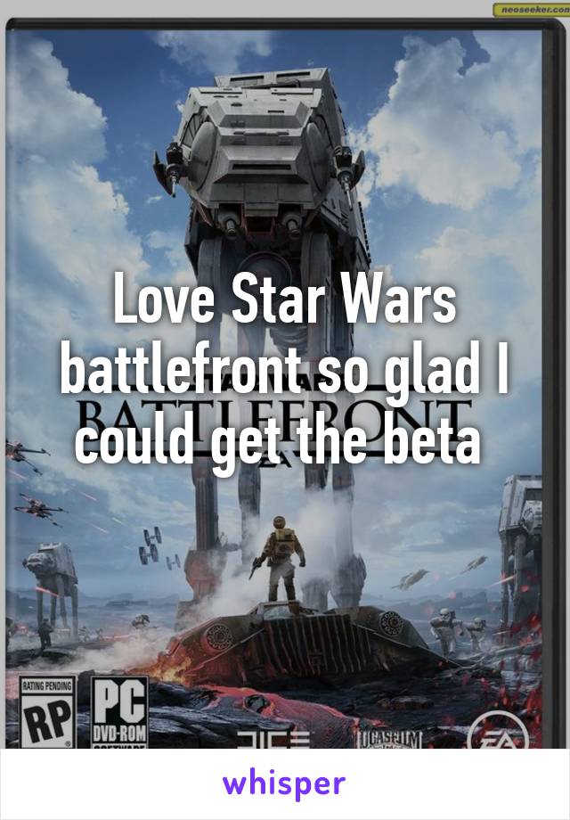 Love Star Wars battlefront so glad I could get the beta 
