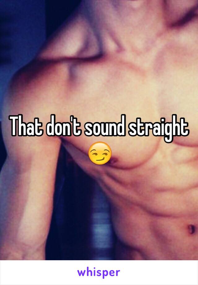 That don't sound straight
😏