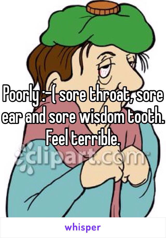 Poorly :-( sore throat, sore ear and sore wisdom tooth. Feel terrible.