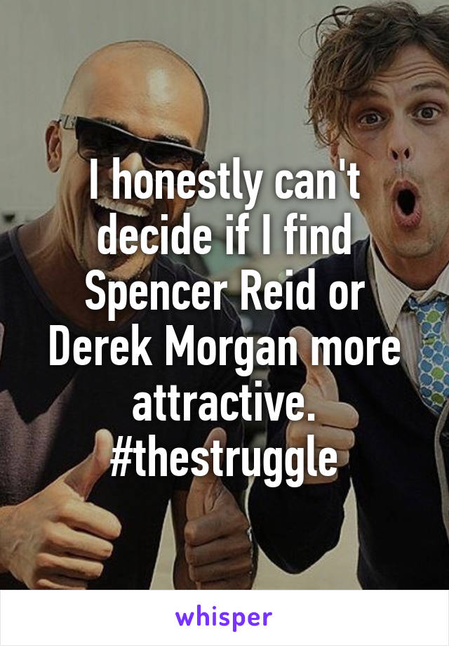 I honestly can't decide if I find Spencer Reid or Derek Morgan more attractive.
#thestruggle