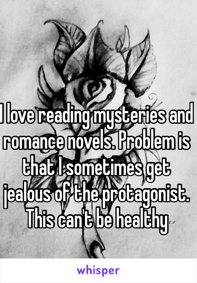 I love reading mysteries and romance novels. Problem is that I sometimes get jealous of the protagonist. This can't be healthy