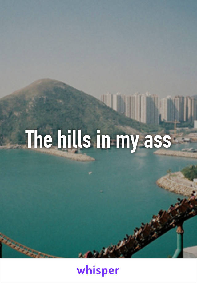 The hills in my ass