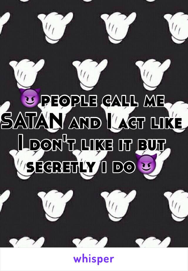 😈people call me SATAN and I act like I don't like it but secretly i do😈