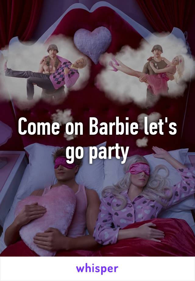 Come on Barbie let's go party