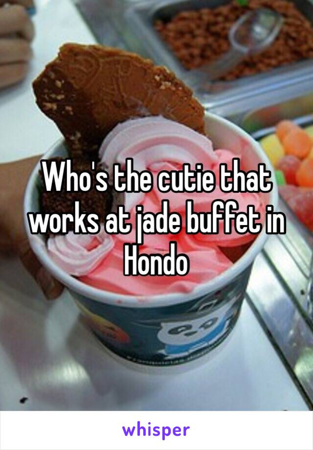 Who's the cutie that works at jade buffet in Hondo 