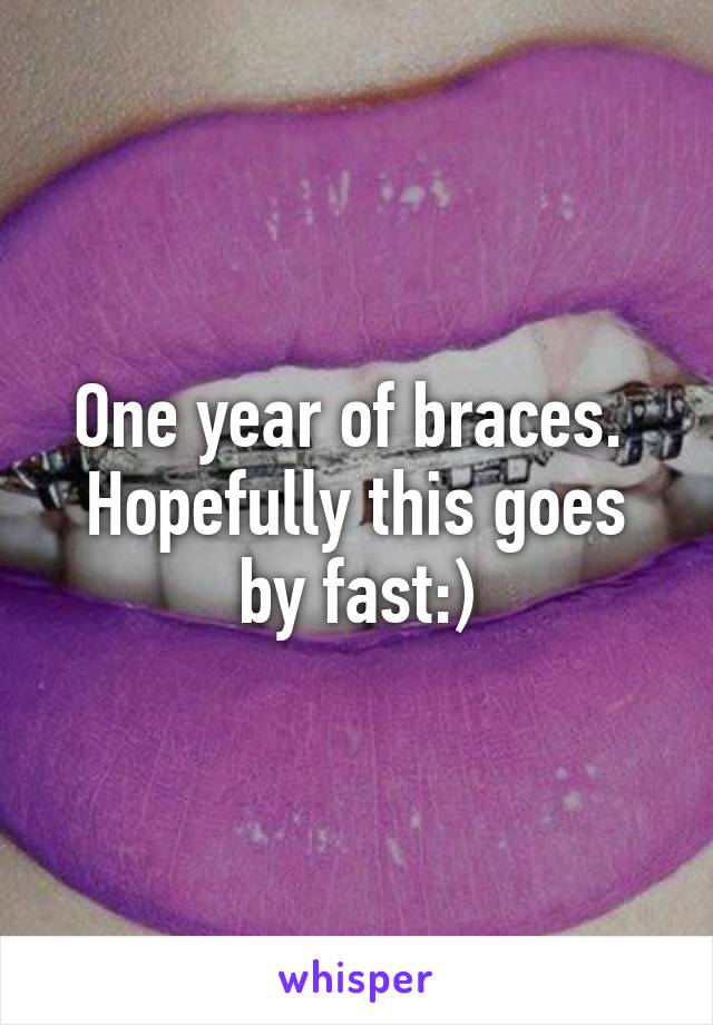 One year of braces.  Hopefully this goes by fast:)